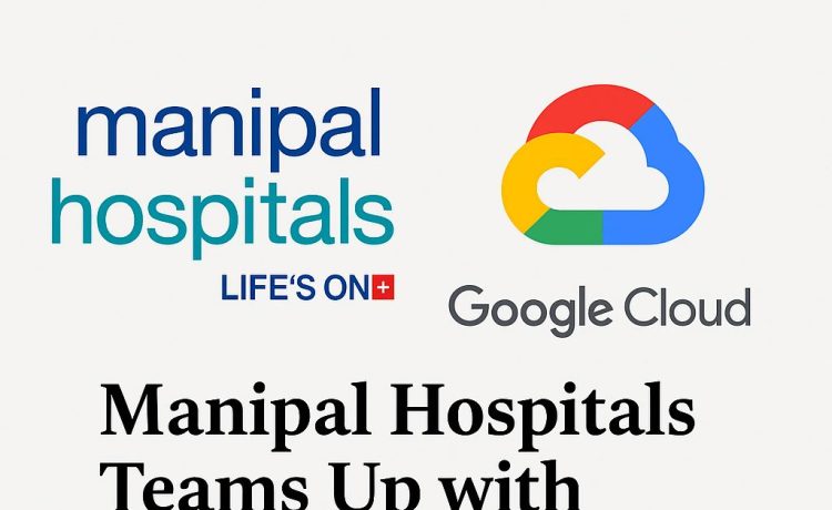 Manipal Hospitals Teams Up with Google Cloud to Revolutionize AI-Driven Healthcare in India