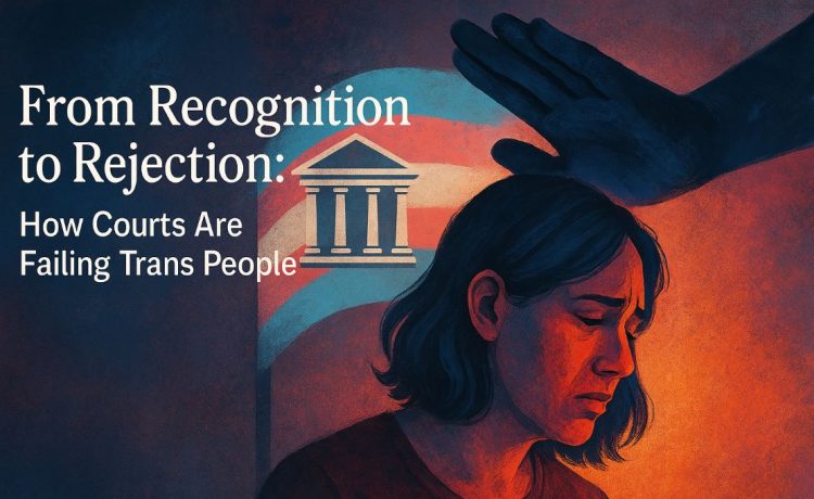 From Recognition to Rejection: How Courts Are Failing Trans People